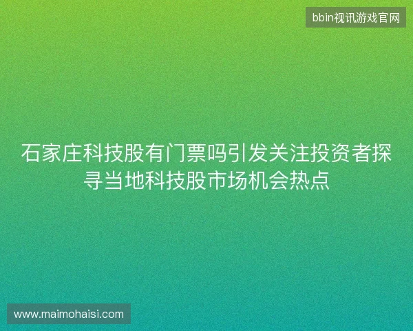 石家庄科技股有门票吗引发关注投资者探寻当地科技股市场机会热点 石家庄科技股有门票吗引发关注投资者探寻当地科技股市场机会热点