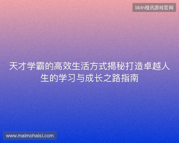 天才学霸的高效生活方式揭秘打造卓越人生的学习与成长之路指南